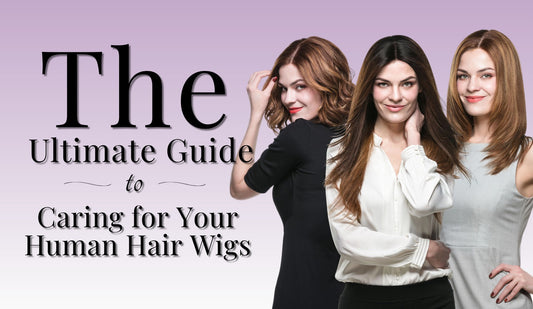 The Ultimate Guide to Caring for Your Human Hair Wigs